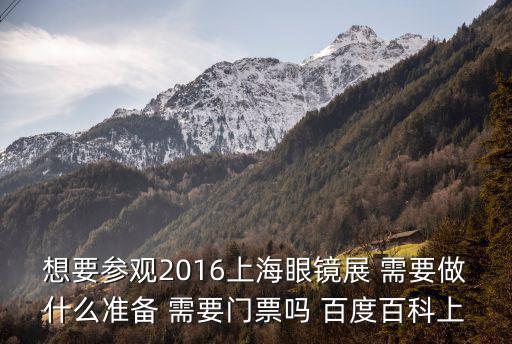 想要參觀2016上海眼鏡展 需要做什么準備 需要門票嗎 百度百科上