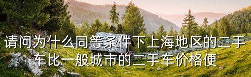 上海二手車價格，上海那些二手車現(xiàn)在那么便宜請問哪位哥們告訴我是不是真的