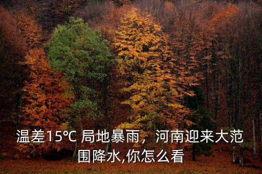 溫差15℃ 局地暴雨，河南迎來大范圍降水,你怎么看