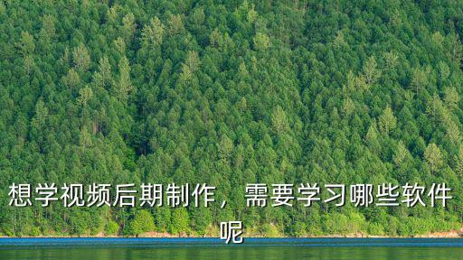 想學視頻后期制作，需要學習哪些軟件呢