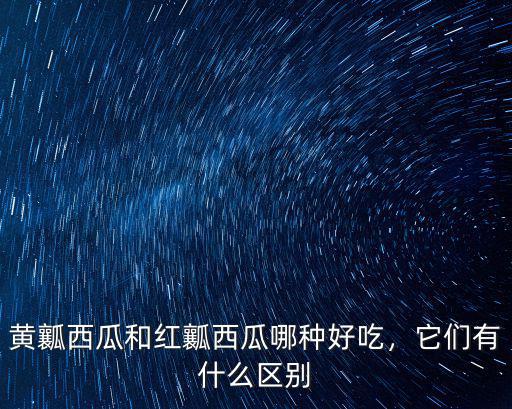 黃瓤西瓜和紅瓤西瓜哪種好吃，它們有什么區別