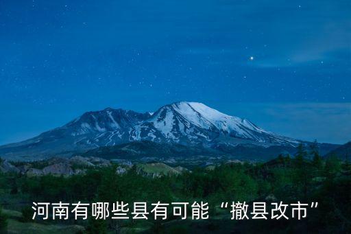 河南有多少縣改市,河南有哪些縣有可能撤縣改市