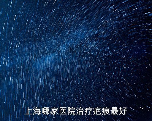 上海哪家醫院治療疤痕最好