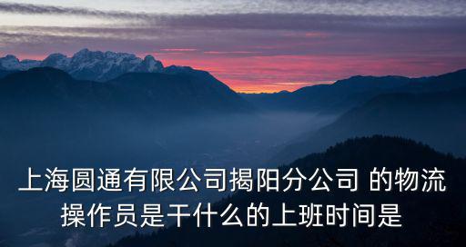 上海圓通有限公司揭陽(yáng)分公司 的物流操作員是干什么的上班時(shí)間是