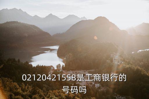 02120421558是工商銀行的號碼嗎