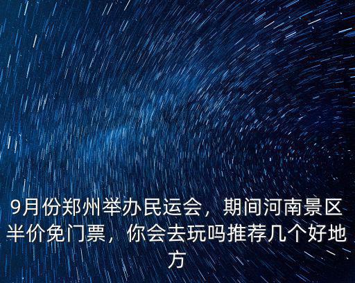 9月份鄭州舉辦民運會，期間河南景區(qū)半價免門票，你會去玩嗎推薦幾個好地方
