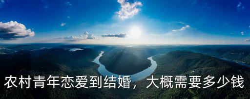 農村青年戀愛到結婚，大概需要多少錢