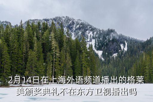 2月14日在上海外語頻道播出的格萊美頒獎典禮不在東方衛視播出嗎