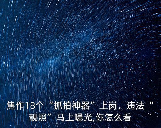 焦作18個“抓拍神器”上崗，違法“靚照”馬上曝光,你怎么看