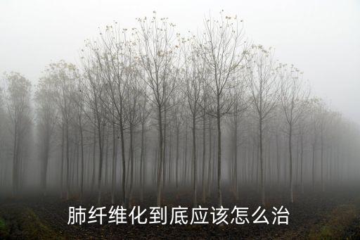 肺纖維化到底應該怎么治