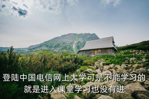 登陸中國電信網(wǎng)上大學(xué)可是不能學(xué)習(xí)的就是進(jìn)入課堂學(xué)習(xí)也沒有進(jìn)