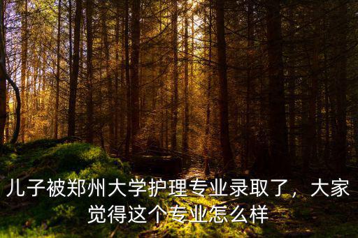 兒子被鄭州大學護理專業錄取了，大家覺得這個專業怎么樣