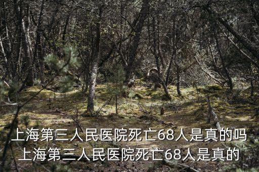 上海天擎，上海第三人民醫院死亡68人是真的嗎上海第三人民醫院死亡68人是真的