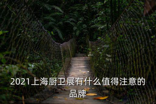 2021上海廚衛展有什么值得注意的品牌