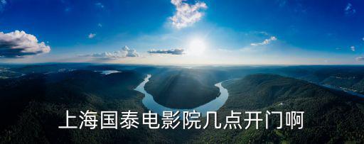 上海國泰電影院幾點開門啊