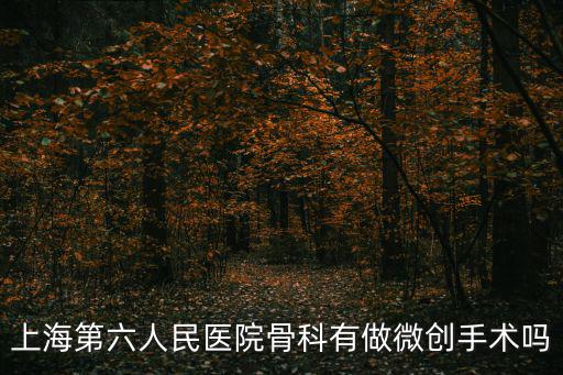 上海第六人民醫(yī)院骨科有做微創(chuàng)手術(shù)嗎