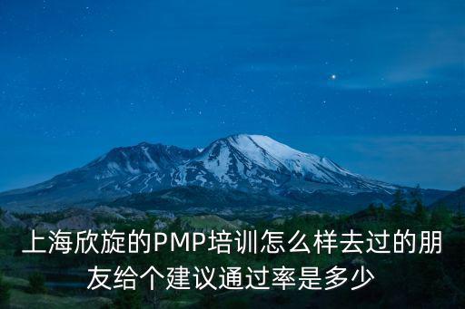 上海欣旋的PMP培訓怎么樣去過的朋友給個建議通過率是多少