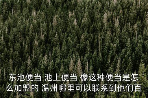 東池便當 池上便當 像這種便當是怎么加盟的 溫州哪里可以聯系到他們百