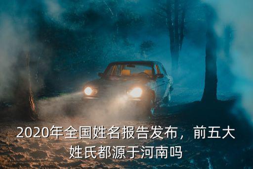 2020年全國姓名報告發布，前五大姓氏都源于河南嗎