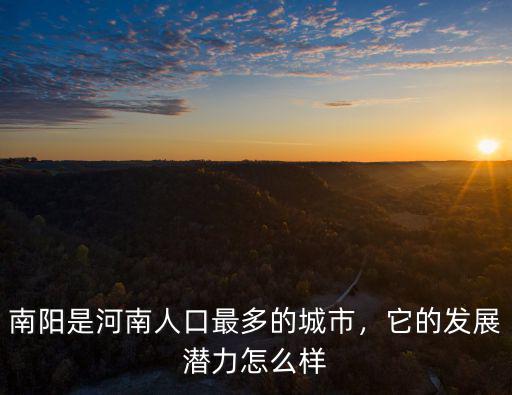 南陽是河南人口最多的城市，它的發(fā)展?jié)摿υ趺礃? class=