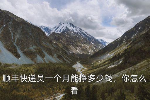 順豐快遞員一個月能掙多少錢，你怎么看