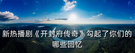新熱播劇《開封府傳奇》勾起了你們的哪些回憶