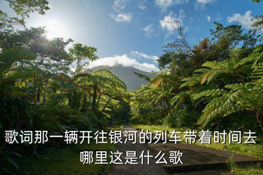歌詞那一輛開往銀河的列車帶著時間去哪里這是什么歌