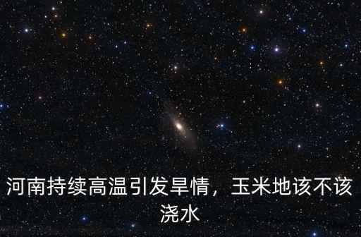 河南旱情怎么辦,河南持續高溫引發旱情