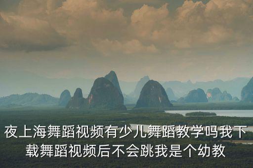 夜上海舞蹈視頻有少兒舞蹈教學嗎我下載舞蹈視頻后不會跳我是個幼教