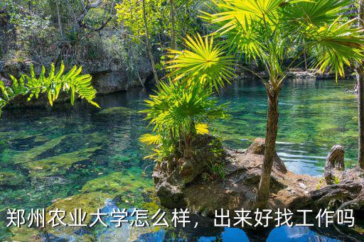鄭州農(nóng)業(yè)大學怎么樣，出來好找工作嗎