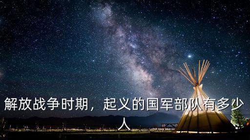 解放戰(zhàn)爭時期，起義的國軍部隊(duì)有多少人