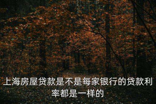 上海房屋貸款是不是每家銀行的貸款利率都是一樣的