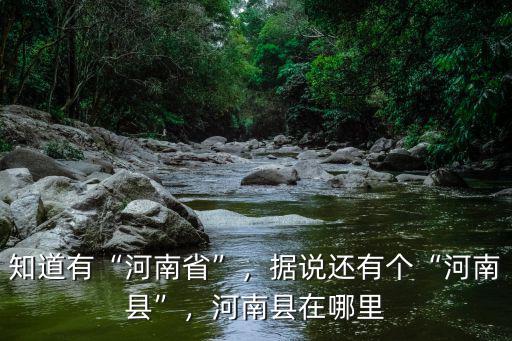 知道有“河南省”，據(jù)說還有個“河南縣”，河南縣在哪里