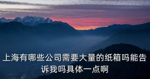上海紙箱廠，上海哪家紙箱廠比較好聯系方式最好是那種有點規模的正規廠家