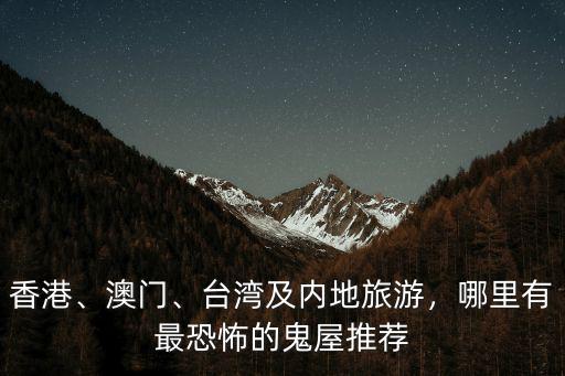 香港、澳門、臺灣及內地旅游，哪里有最恐怖的鬼屋推薦
