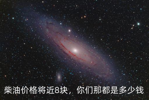 柴油價格將近8塊，你們那都是多少錢