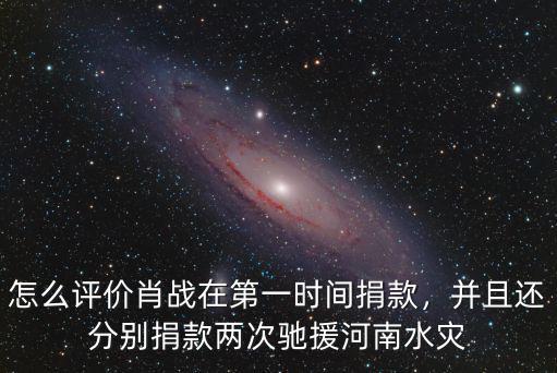 怎么評(píng)價(jià)肖戰(zhàn)在第一時(shí)間捐款，并且還分別捐款兩次馳援河南水災(zāi)