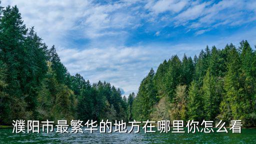 濮陽建業(yè)路在哪里,濮陽市最繁華的地方在哪里