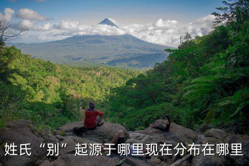 姓氏“別”起源于哪里現(xiàn)在分布在哪里