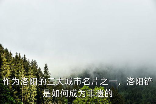 作為洛陽的三大城市名片之一，洛陽鏟是如何成為非遺的