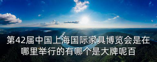 上海家具博覽會，上海家博會有哪些家具品牌