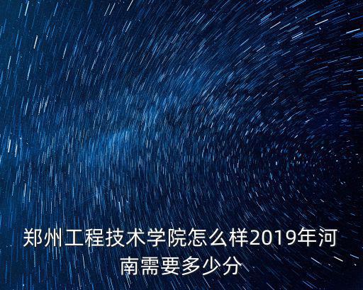 鄭州工程技術學院怎么樣2019年河南需要多少分