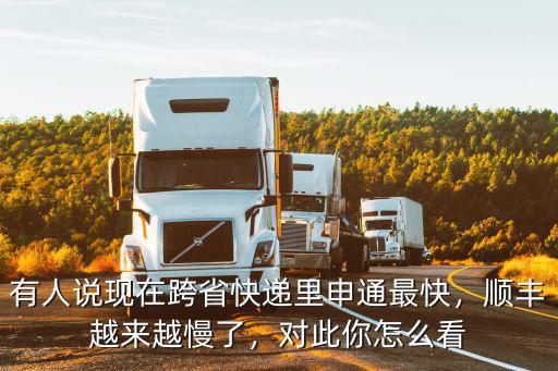有人說現在跨省快遞里申通最快，順豐越來越慢了，對此你怎么看