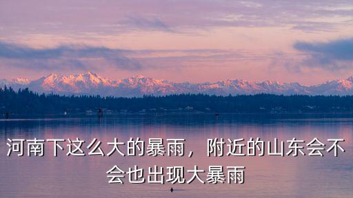 河南下這么大的暴雨，附近的山東會不會也出現大暴雨