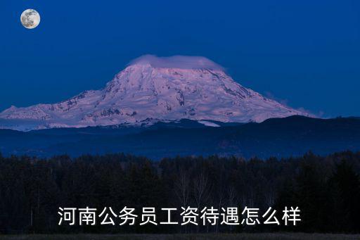河南鄭州科員工資待遇怎么樣,河南公務員工資待遇怎么樣