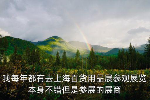 我每年都有去上海百貨用品展參觀展覽本身不錯但是參展的展商