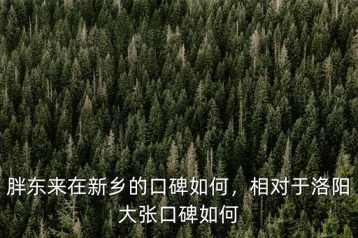 胖東來在新鄉的口碑如何，相對于洛陽大張口碑如何