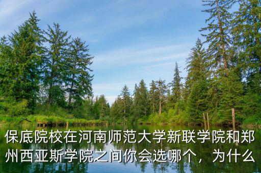 保底院校在河南師范大學新聯學院和鄭州西亞斯學院之間你會選哪個，為什么