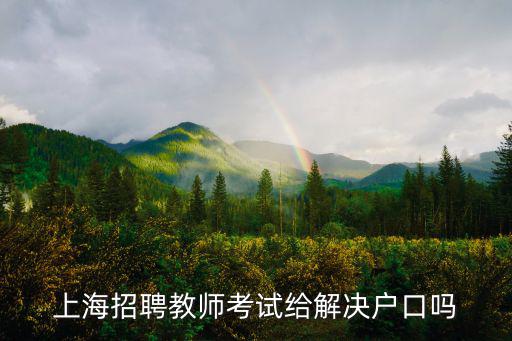 上海教師招聘網，上海招聘教師考試給解決戶口嗎