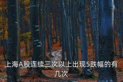上海A股連續三次以上出現5跌幅的有幾次
